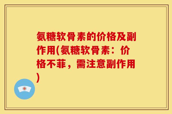 氨糖软骨素的价格及副作用(氨糖软骨素：价格不菲，需注意副作用)