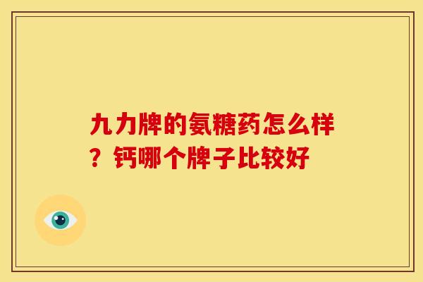 九力牌的氨糖药怎么样？钙哪个牌子比较好