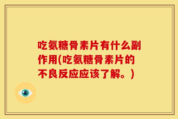 吃氨糖骨素片有什么副作用(吃氨糖骨素片的不良反应应该了解。)