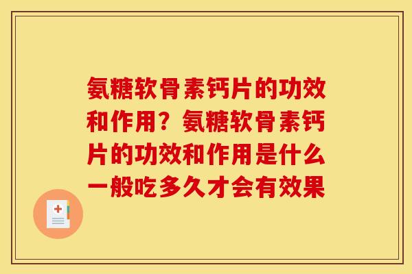 氨糖软骨素钙片的功效和作用？氨糖软骨素钙片的功效和作用是什么一般吃多久才会有效果