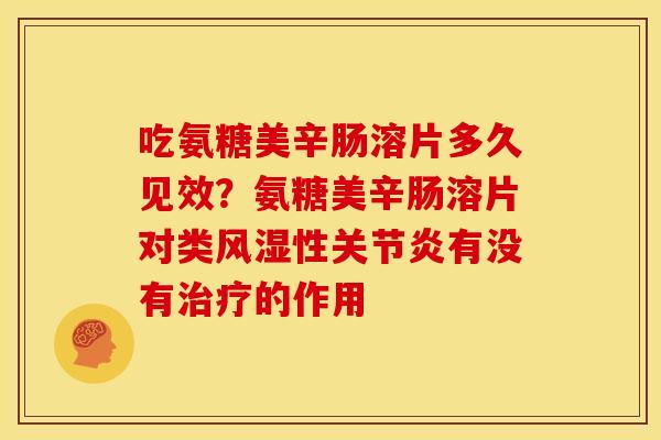 吃氨糖美辛肠溶片多久见效？氨糖美辛肠溶片对类风湿性关节炎有没有治疗的作用