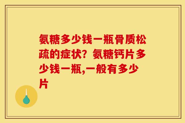 氨糖多少钱一瓶骨质松疏的症状？氨糖钙片多少钱一瓶,一般有多少片