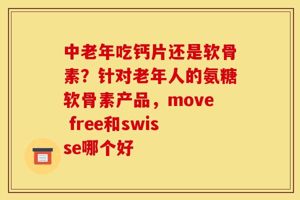 中老年吃钙片还是软骨素？针对老年人的氨糖软骨素产品，move free和swisse哪个好