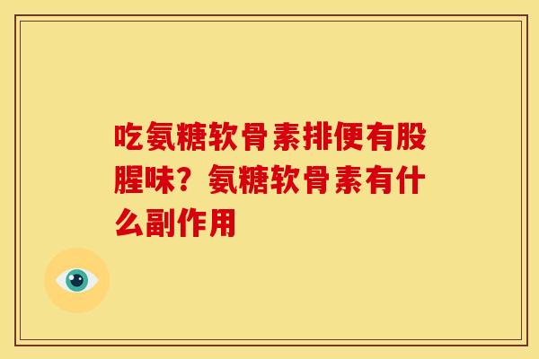 吃氨糖软骨素排便有股腥味？氨糖软骨素有什么副作用
