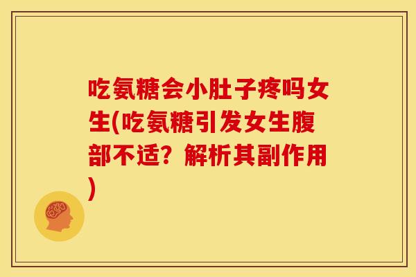 吃氨糖会小肚子疼吗女生(吃氨糖引发女生腹部不适？解析其副作用)