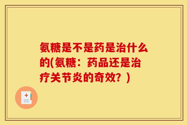 氨糖是不是药是治什么的(氨糖：药品还是治疗关节炎的奇效？)