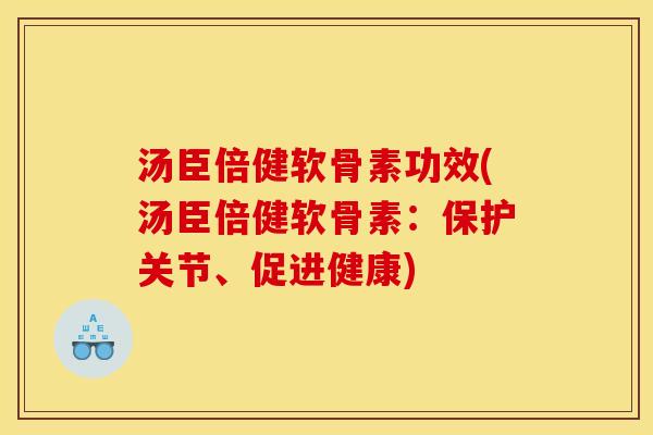 汤臣倍健软骨素功效(汤臣倍健软骨素：保护关节、促进健康)