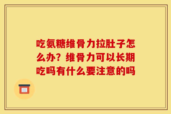 吃氨糖维骨力拉肚子怎么办？维骨力可以长期吃吗有什么要注意的吗