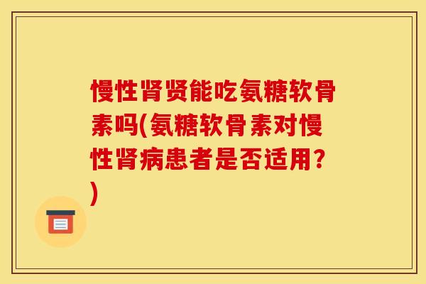 慢性肾贤能吃氨糖软骨素吗(氨糖软骨素对慢性肾病患者是否适用？)