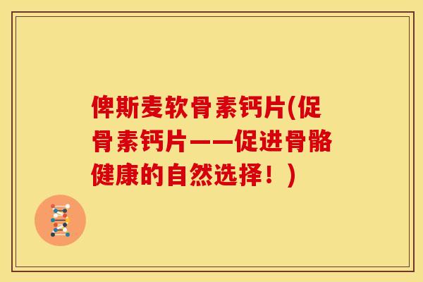 俾斯麦软骨素钙片(促骨素钙片——促进骨骼健康的自然选择！)