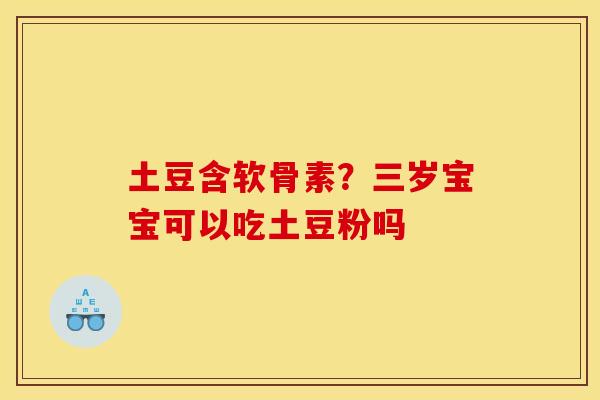 土豆含软骨素？三岁宝宝可以吃土豆粉吗
