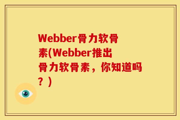 Webber骨力软骨素(Webber推出骨力软骨素，你知道吗？)