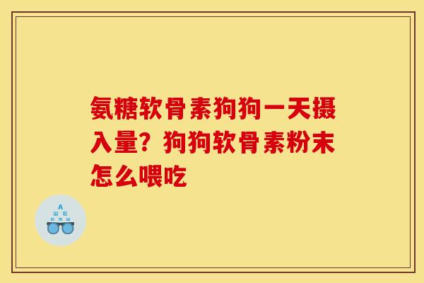 氨糖软骨素狗狗一天摄入量？狗狗软骨素粉末怎么喂吃