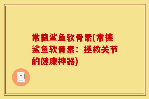 常德鲨鱼软骨素(常德鲨鱼软骨素：拯救关节的健康神器)