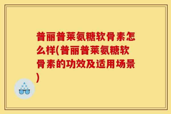 普丽普莱氨糖软骨素怎么样(普丽普莱氨糖软骨素的功效及适用场景)