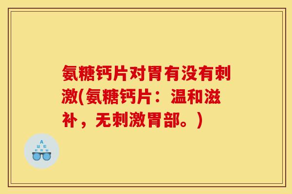氨糖钙片对胃有没有刺激(氨糖钙片：温和滋补，无刺激胃部。)
