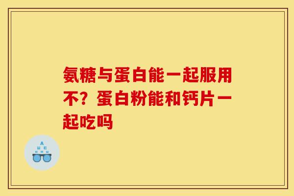 氨糖与蛋白能一起服用不？蛋白粉能和钙片一起吃吗