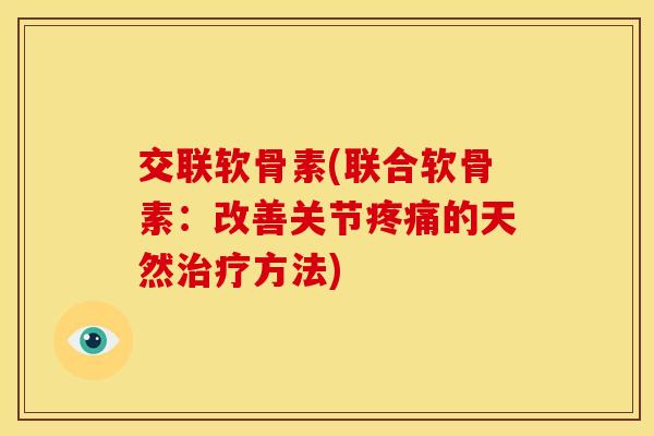 交联软骨素(联合软骨素：改善关节疼痛的天然治疗方法)