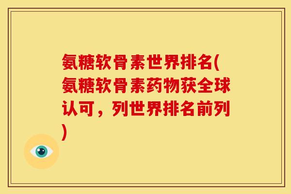 氨糖软骨素世界排名(氨糖软骨素药物获全球认可，列世界排名前列)