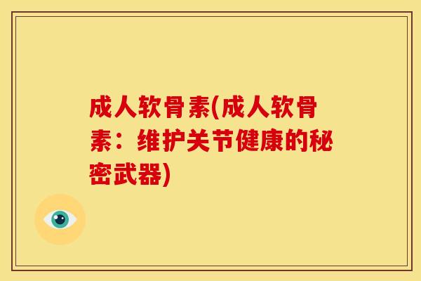 成人软骨素(成人软骨素：维护关节健康的秘密武器)