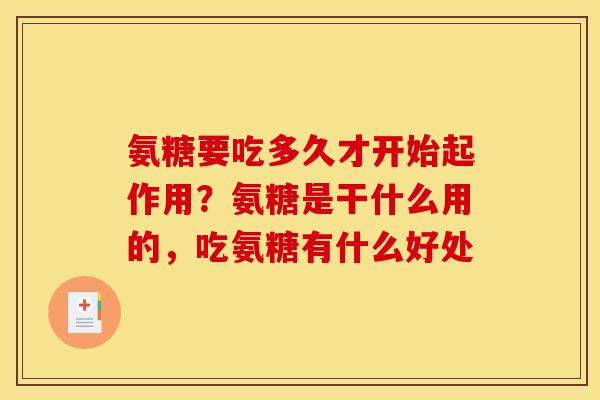 氨糖要吃多久才开始起作用？氨糖是干什么用的，吃氨糖有什么好处