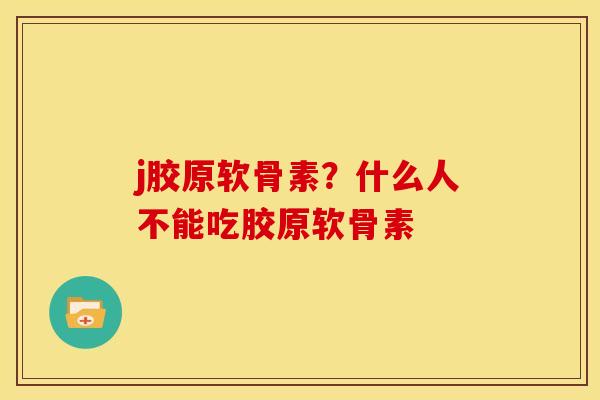 j胶原软骨素？什么人不能吃胶原软骨素