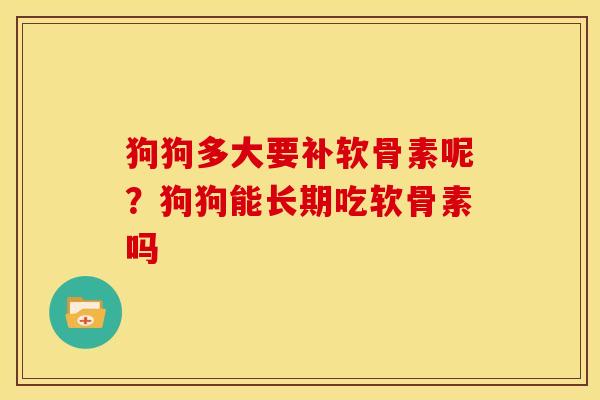 狗狗多大要补软骨素呢？狗狗能长期吃软骨素吗