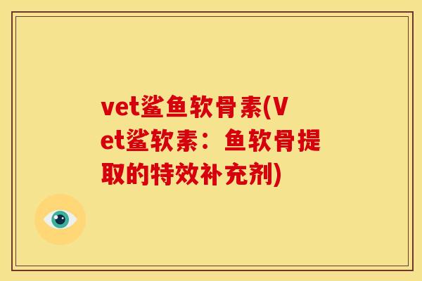 vet鲨鱼软骨素(Vet鲨软素：鱼软骨提取的特效补充剂)