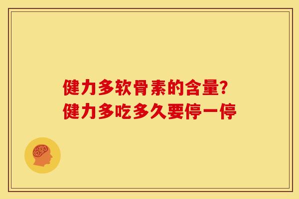 健力多软骨素的含量？健力多吃多久要停一停