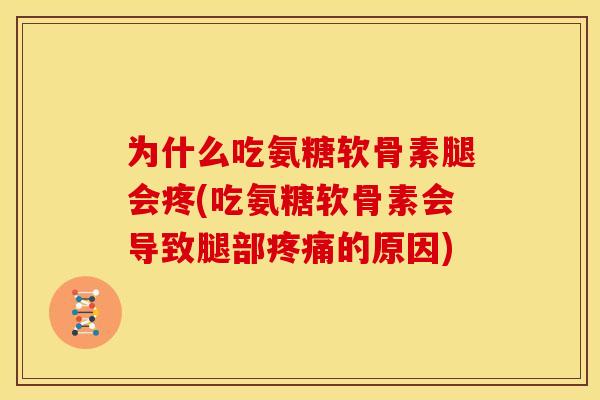 为什么吃氨糖软骨素腿会疼(吃氨糖软骨素会导致腿部疼痛的原因)