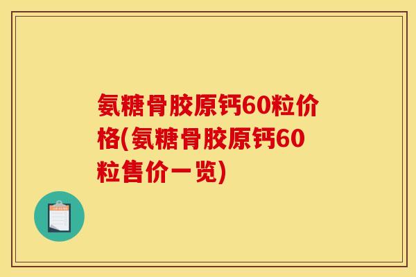 氨糖骨胶原钙60粒价格(氨糖骨胶原钙60粒售价一览)