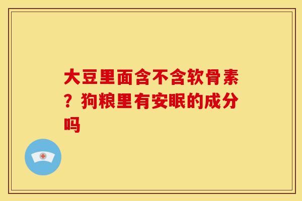 大豆里面含不含软骨素？狗粮里有安眠的成分吗