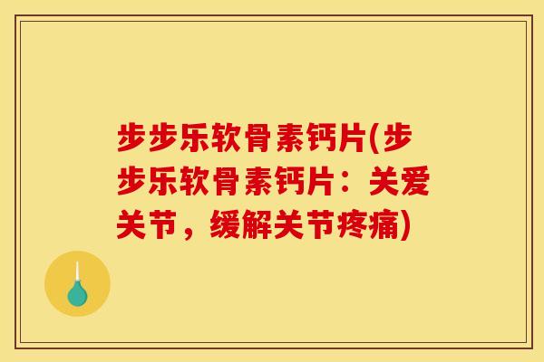 步步乐软骨素钙片(步步乐软骨素钙片：关爱关节，缓解关节疼痛)