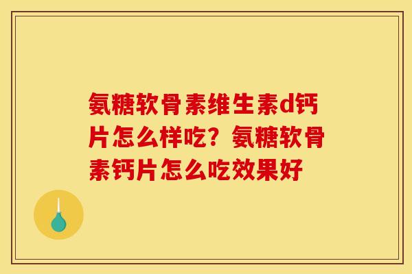 氨糖软骨素维生素d钙片怎么样吃？氨糖软骨素钙片怎么吃效果好