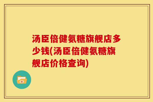 汤臣倍健氨糖旗舰店多少钱(汤臣倍健氨糖旗舰店价格查询)