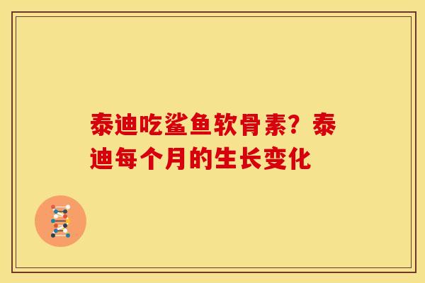 泰迪吃鲨鱼软骨素？泰迪每个月的生长变化