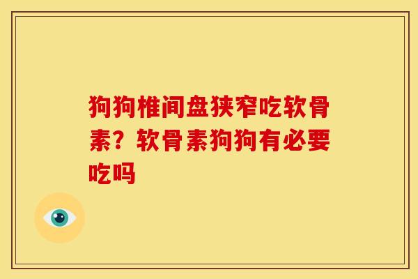 狗狗椎间盘狭窄吃软骨素？软骨素狗狗有必要吃吗