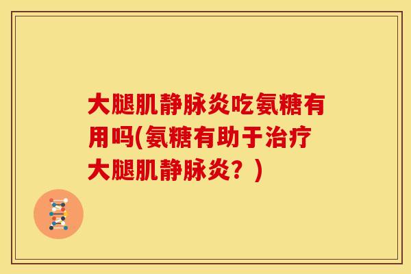 大腿肌静脉炎吃氨糖有用吗(氨糖有助于治疗大腿肌静脉炎？)
