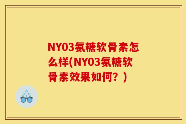 NY03氨糖软骨素怎么样(NY03氨糖软骨素效果如何？)