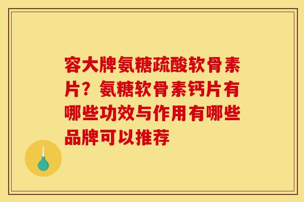 容大牌氨糖疏酸软骨素片？氨糖软骨素钙片有哪些功效与作用有哪些品牌可以推荐