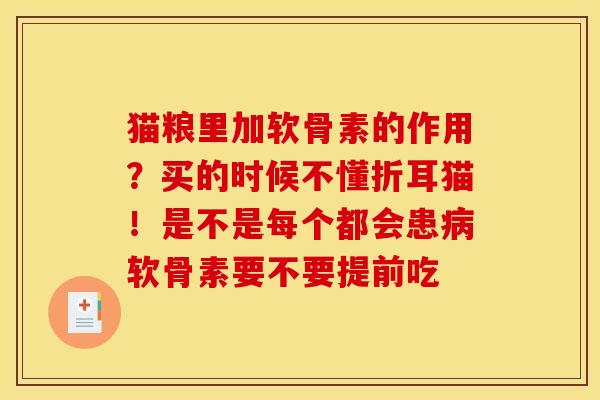 猫粮里加软骨素的作用？买的时候不懂折耳猫！是不是每个都会患病软骨素要不要提前吃