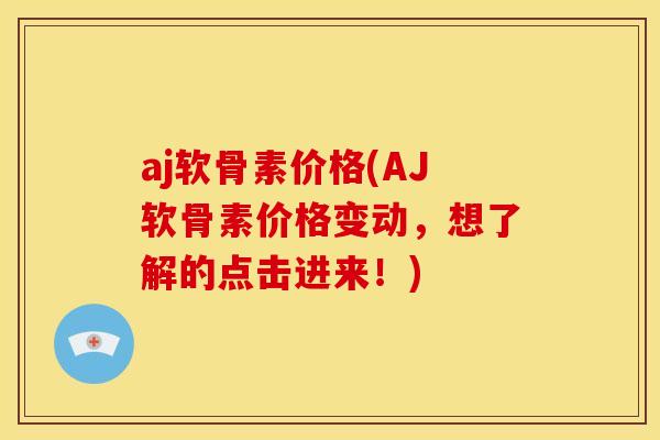 aj软骨素价格(AJ软骨素价格变动，想了解的点击进来！)