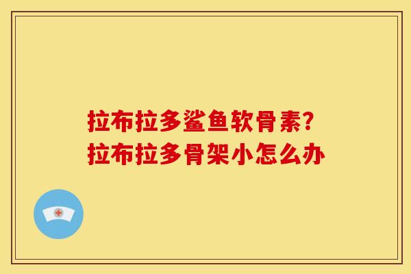 拉布拉多鲨鱼软骨素？拉布拉多骨架小怎么办