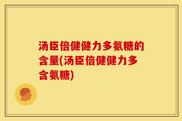 汤臣倍健健力多氨糖的含量(汤臣倍健健力多含氨糖)