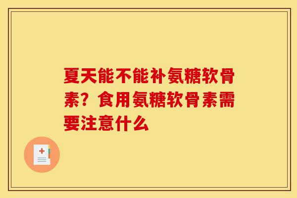 夏天能不能补氨糖软骨素？食用氨糖软骨素需要注意什么