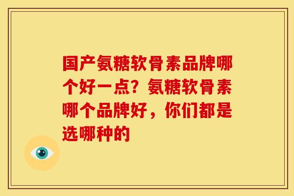 国产氨糖软骨素品牌哪个好一点？氨糖软骨素哪个品牌好，你们都是选哪种的