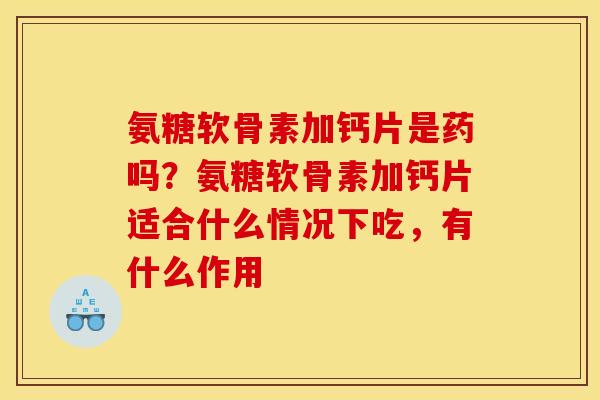 氨糖软骨素加钙片是药吗？氨糖软骨素加钙片适合什么情况下吃，有什么作用