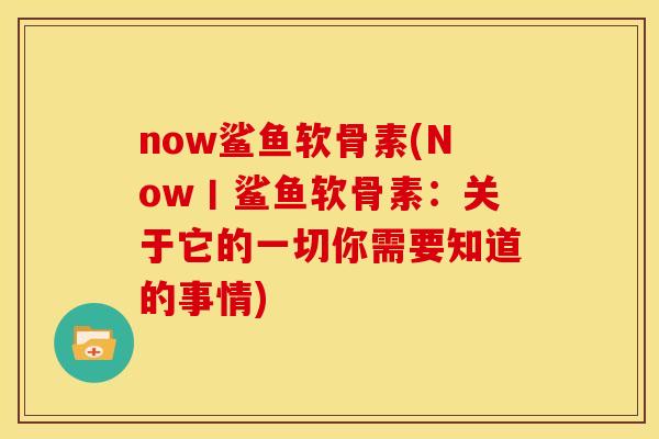 now鲨鱼软骨素(Now丨鲨鱼软骨素：关于它的一切你需要知道的事情)