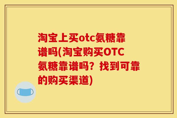 淘宝上买otc氨糖靠谱吗(淘宝购买OTC氨糖靠谱吗？找到可靠的购买渠道)