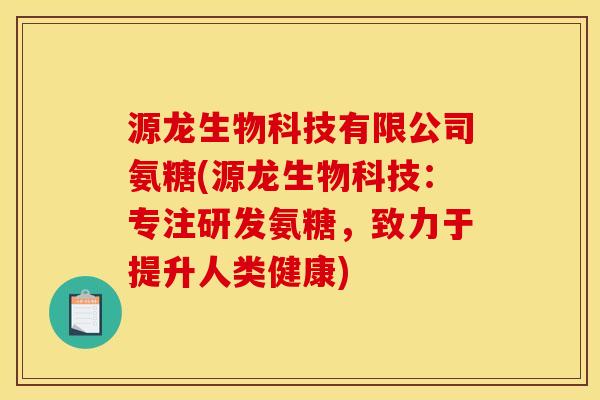 源龙生物科技有限公司氨糖(源龙生物科技：专注研发氨糖，致力于提升人类健康)